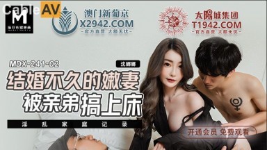 麻豆AV MDX MDX0241-2 結婚不久的嫩妻被親弟搞上床 沈娜娜
